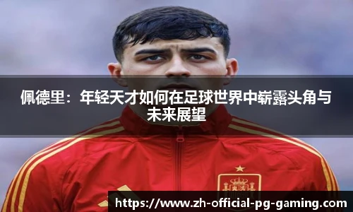 佩德里：年轻天才如何在足球世界中崭露头角与未来展望