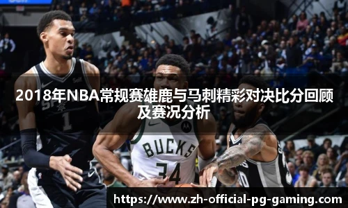 2018年NBA常规赛雄鹿与马刺精彩对决比分回顾及赛况分析