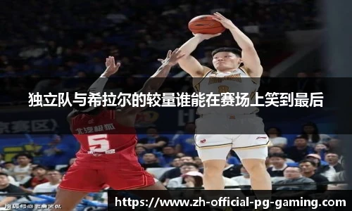 独立队与希拉尔的较量谁能在赛场上笑到最后