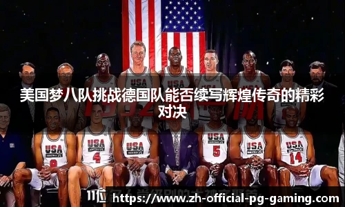 美国梦八队挑战德国队能否续写辉煌传奇的精彩对决