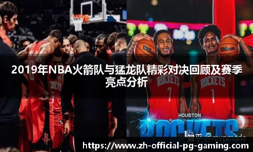 2019年NBA火箭队与猛龙队精彩对决回顾及赛季亮点分析