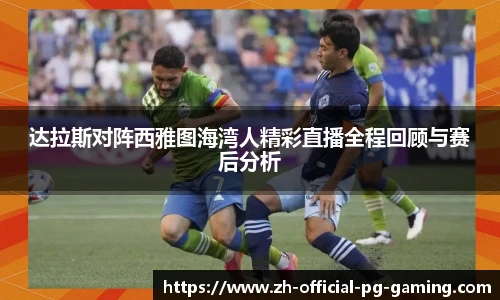 达拉斯对阵西雅图海湾人精彩直播全程回顾与赛后分析