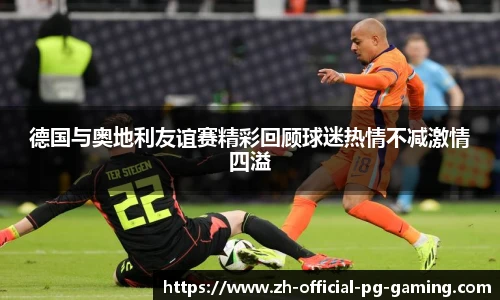 德国与奥地利友谊赛精彩回顾球迷热情不减激情四溢