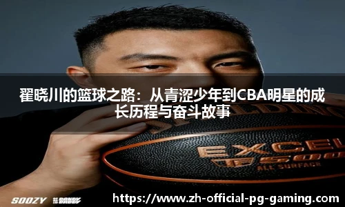 翟晓川的篮球之路：从青涩少年到CBA明星的成长历程与奋斗故事