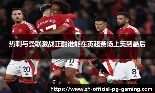 热刺与曼联激战正酣谁能在英超赛场上笑到最后