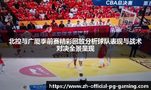 北控与广厦季前赛精彩回放分析球队表现与战术对决全景呈现