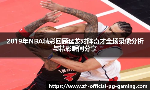 2019年NBA精彩回顾猛龙对阵奇才全场录像分析与精彩瞬间分享